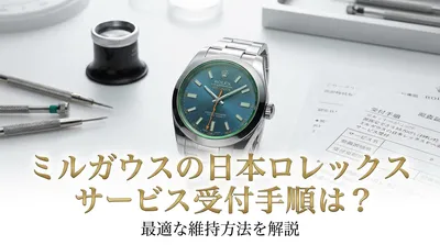 ミルガウスの日本ロレックスサービス受付手順は？最適な維持方法を解説