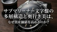 サブマリーナー文字盤の多層構造と奥行き美は、なぜ資産価値を高めるのか？
