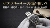 サブマリーナーの傷が怖い？精神的・構造的対策で一生モノに維持する方法とは
