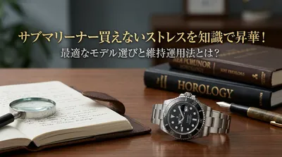 サブマリーナー買えないストレスを知識で昇華！最適なモデル選びと維持運用法とは？