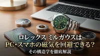ロレックス ミルガウスはPC・スマホの磁気を回避できる？その構造学を徹底解説