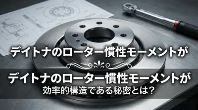 デイトナのローター慣性モーメントが効率的構造である秘密とは？