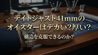 デイトジャスト41mmのオイスターはデカい？厚い？構造を克服できるのか？