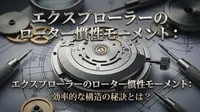 エクスプローラーのローター慣性モーメント：効率的な構造の秘訣とは？