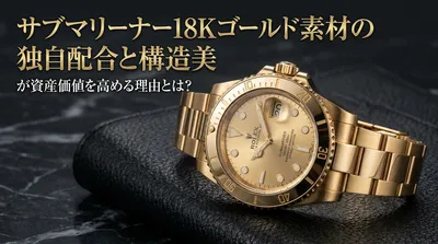 サブマリーナー18Kゴールド素材の独自配合と構造美が資産価値を高める理由とは？