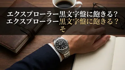 エクスプローラー黒文字盤に飽きる？その理由と構造的回避策を徹底解説！