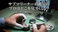 サブマリーナーの鑑定でプロはどこを見ている？構造から真贋を見抜く方法とは？