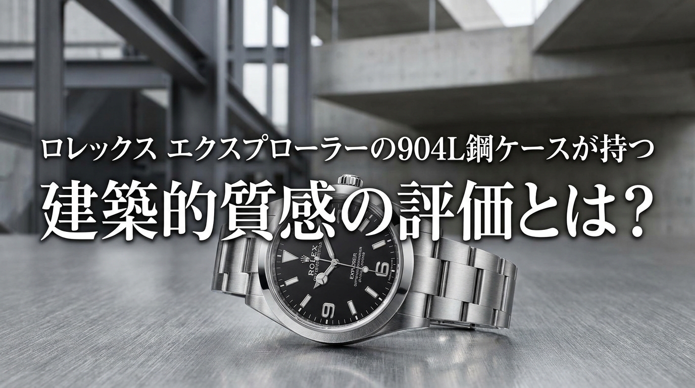 ロレックス エクスプローラーの904L鋼ケースが持つ建築的質感の評価とは?
