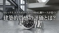 ロレックス エクスプローラーの904L鋼ケースが持つ建築的質感の評価とは？