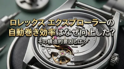 ロレックス エクスプローラーの自動巻き効率はなぜ向上した？その構造的要因とは？