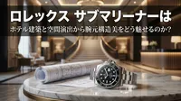 ロレックス サブマリーナーはホテル建築と空間演出から腕元構造美をどう魅せるのか？