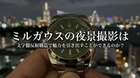 ミルガウスの夜景撮影は文字盤反射構造で魅力を引き出すことができるのか？