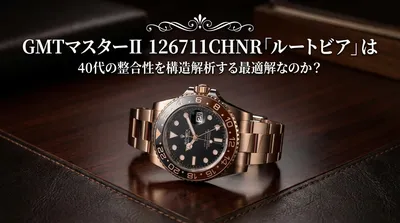 GMTマスターII 126711CHNR「ルートビア」は40代の整合性を構造解析する最適解なのか？
