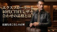エクスプローラーと40代CTHYレザー合わせの品格とは？最適な着こなしの正解