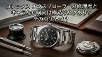 ロレックス エクスプローラーの修理歴とギャラなし購入は構造リスクあり？その真実とは？