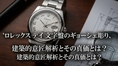 ロレックス デイトジャスト文字盤のギョーシェ彫り、建築的意匠解析とその真価とは？