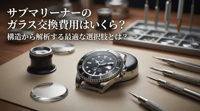 サブマリーナーのガラス交換費用はいくら？構造から解析する最適な選択肢とは？