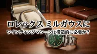 ロレックス ミルガウスにワインディングマシーンは構造的に必要か？