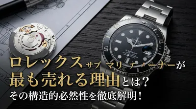 ロレックス サブマリーナーが最も売れる理由とは？その構造的必然性を徹底解明！