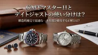 GMTマスターIIとデイトジャストの使い分けは？構造的補完で最適な一本を選び維持する正解とは？