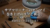 サブマリーナーのゼンマイ巻き上げのコツと構造、寿命を長くする方法とは？