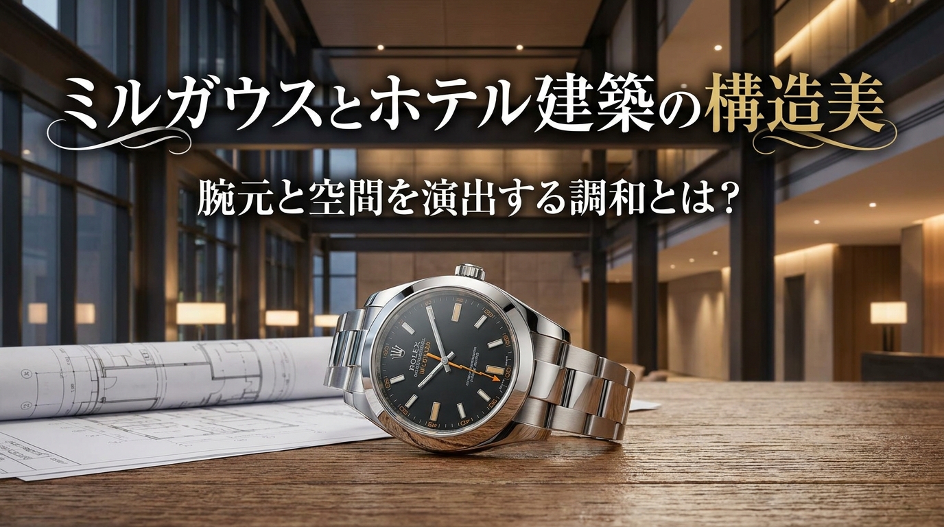 ミルガウスとホテル建築の構造美：腕元と空間を演出する調和とは？