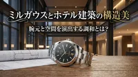 ミルガウスとホテル建築の構造美：腕元と空間を演出する調和とは？