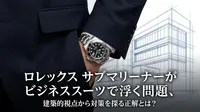 ロレックス サブマリーナーがビジネススーツで浮く問題、建築的視点から対策を探る正解とは？