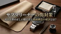 サブマリーナーの傷対策：セーム革の正しい使い方と鏡面構造の秘訣とは？