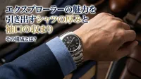 エクスプローラーの魅力を引き出すシャツの厚みと袖口の収まり、その構成とは？