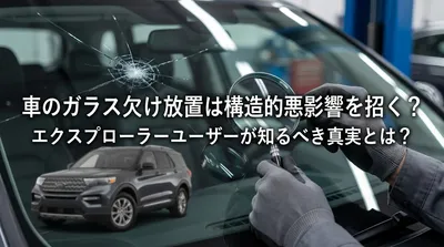 車のガラス欠け放置は構造的悪影響を招く？エクスプローラーユーザーが知るべき真実とは？