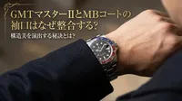 GMTマスターIIとMBコートの袖口はなぜ整合する？構造美を演出する秘訣とは？