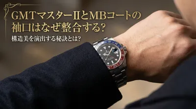 GMTマスターIIとMBコートの袖口はなぜ整合する？構造美を演出する秘訣とは？