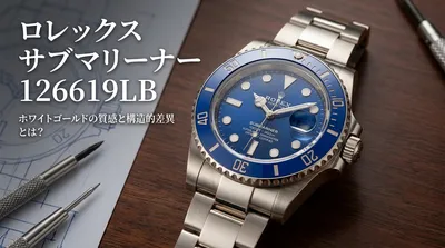 ロレックス サブマリーナー 126619LB ホワイトゴールドの質感と構造的差異とは？