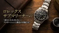 ロレックス サブマリーナーの「流行に左右されない」プロポーションと構造の真髄とは？