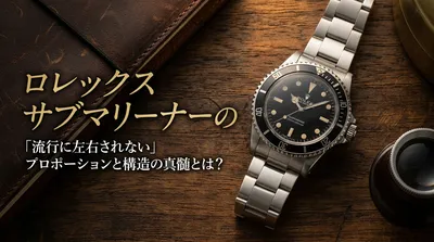 ロレックス サブマリーナーの「流行に左右されない」プロポーションと構造の真髄とは？