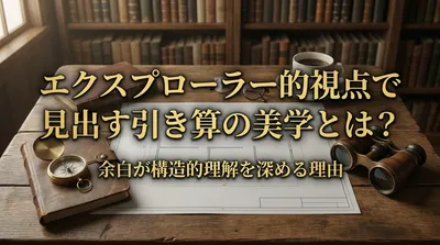 エクスプローラー的視点で見出す引き算の美学とは？余白が構造的理解を深める理由