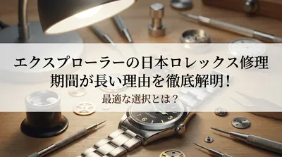 エクスプローラーの日本ロレックス修理期間が長い理由を徹底解明！最適な選択とは？