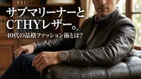 サブマリーナーとCTHYレザー。40代の品格ファッション術とは？