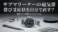 サブマリーナーの磁気帯び症状を自分で直す？構造学で理解するその方法