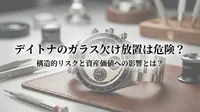 デイトナのガラス欠け放置は危険？構造的リスクと資産価値への影響とは？