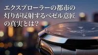 エクスプローラーの都市の灯りが反射するベゼル意匠の真実とは？