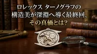 ロレックス ターノグラフの構造美が深淵へ導く最終回、その真価とは？
