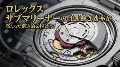 ロレックス サブマリーナーの自動巻き効率が高まった構造的要因とは？